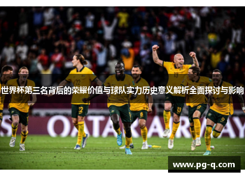 世界杯第三名背后的荣耀价值与球队实力历史意义解析全面探讨与影响