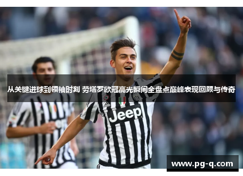 从关键进球到领袖时刻 劳塔罗欧冠高光瞬间全盘点巅峰表现回顾与传奇 从关键进球到领袖时刻 劳塔罗欧冠高光瞬间全盘点巅峰表现回顾与传奇