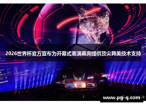 2026世界杯官方宣布为开幕式表演嘉宾提供顶尖舞美技术支持