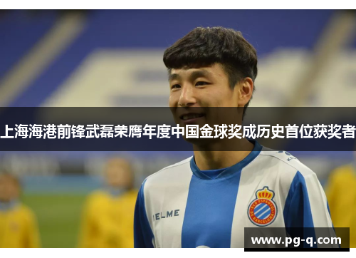 上海海港前锋武磊荣膺年度中国金球奖成历史首位获奖者