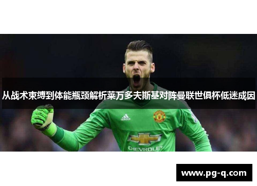 从战术束缚到体能瓶颈解析莱万多夫斯基对阵曼联世俱杯低迷成因