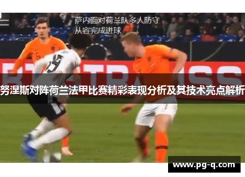 努涅斯对阵荷兰法甲比赛精彩表现分析及其技术亮点解析