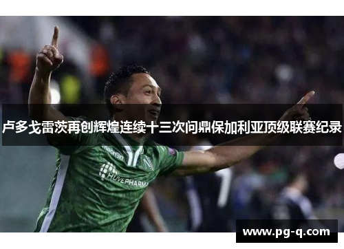 卢多戈雷茨再创辉煌连续十三次问鼎保加利亚顶级联赛纪录