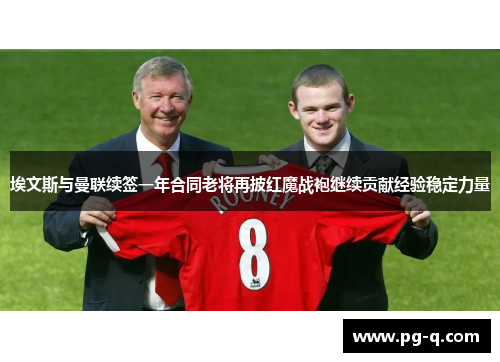 埃文斯与曼联续签一年合同老将再披红魔战袍继续贡献经验稳定力量