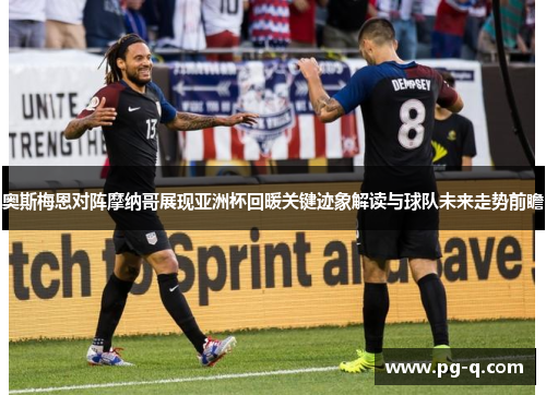 奥斯梅恩对阵摩纳哥展现亚洲杯回暖关键迹象解读与球队未来走势前瞻