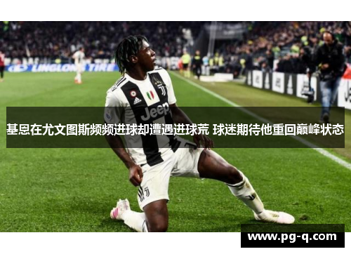 基恩在尤文图斯频频进球却遭遇进球荒 球迷期待他重回巅峰状态