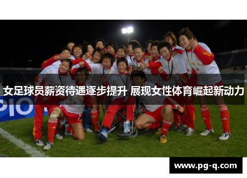 女足球员薪资待遇逐步提升 展现女性体育崛起新动力