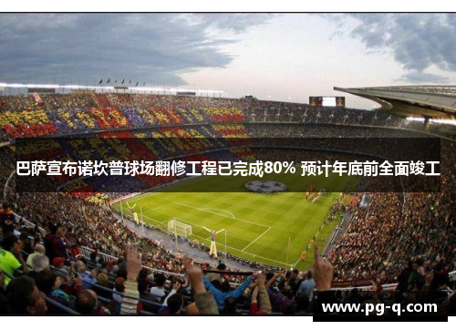 巴萨宣布诺坎普球场翻修工程已完成80% 预计年底前全面竣工 巴萨宣布诺坎普球场翻修工程已完成80% 预计年底前全面竣工