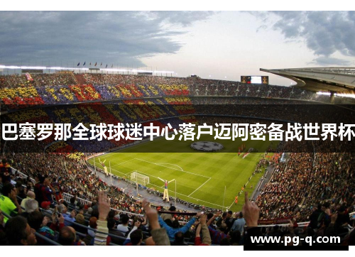 巴塞罗那全球球迷中心落户迈阿密备战世界杯