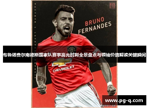 布鲁诺费尔南德斯国家队赛事高光时刻全景盘点与领袖价值解读关键瞬间