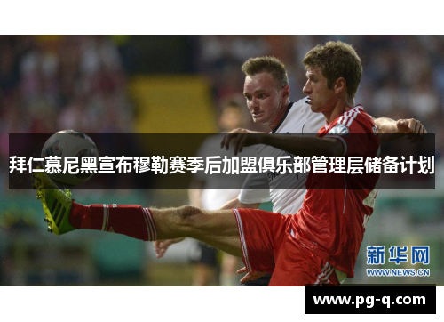 拜仁慕尼黑宣布穆勒赛季后加盟俱乐部管理层储备计划