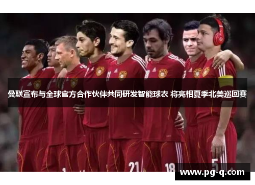 曼联宣布与全球官方合作伙伴共同研发智能球衣 将亮相夏季北美巡回赛 曼联宣布与全球官方合作伙伴共同研发智能球衣 将亮相夏季北美巡回赛