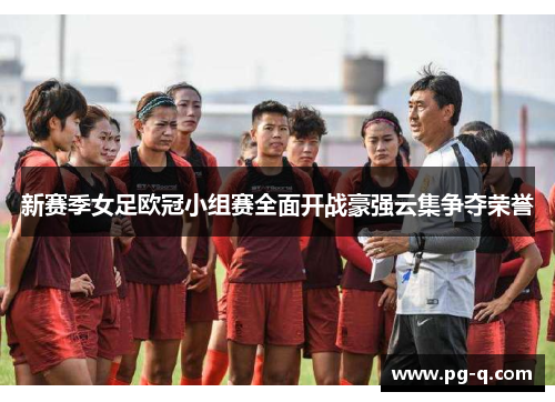 新赛季女足欧冠小组赛全面开战豪强云集争夺荣誉
