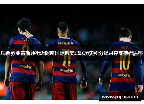 梅西苏亚雷斯领衔迈阿密国际创美职联历史积分纪录夺支持者盾杯