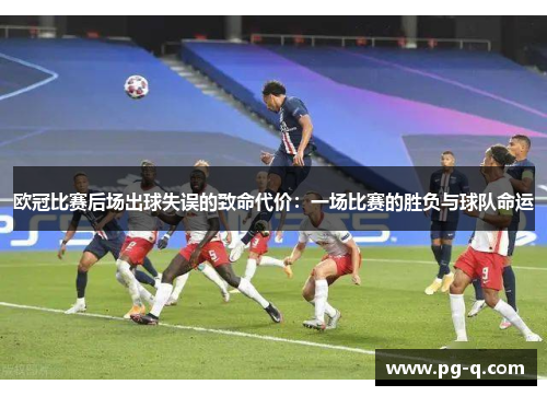 欧冠比赛后场出球失误的致命代价:一场比赛的胜负与球队命运 欧冠比赛后场出球失误的致命代价:一场比赛的胜负与球队命运