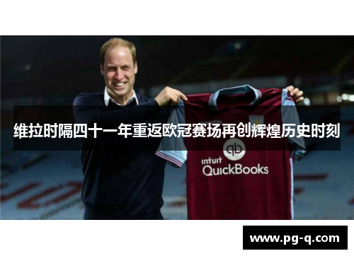 维拉时隔四十一年重返欧冠赛场再创辉煌历史时刻