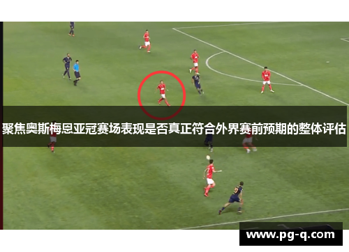 聚焦奥斯梅恩亚冠赛场表现是否真正符合外界赛前预期的整体评估