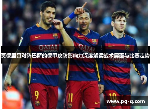 莫德里奇对阵巴萨的德甲攻防影响力深度解读战术层面与比赛走势 莫德里奇对阵巴萨的德甲攻防影响力深度解读战术层面与比赛走势