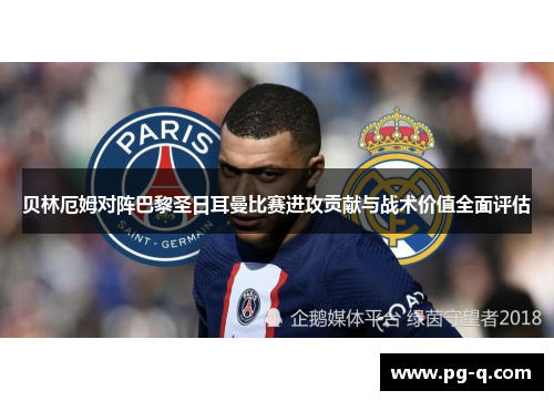 贝林厄姆对阵巴黎圣日耳曼比赛进攻贡献与战术价值全面评估 贝林厄姆对阵巴黎圣日耳曼比赛进攻贡献与战术价值全面评估
