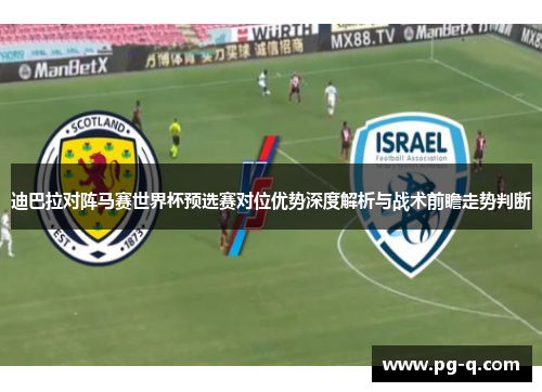 迪巴拉对阵马赛世界杯预选赛对位优势深度解析与战术前瞻走势判断