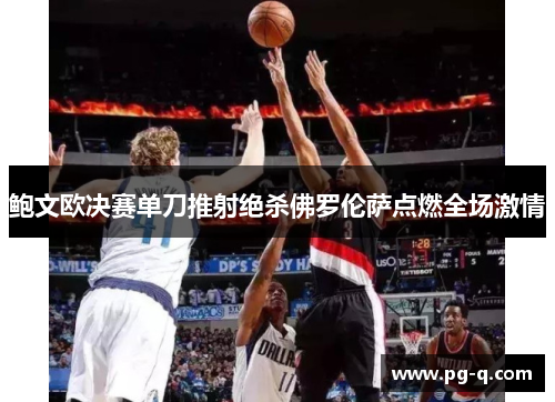 鲍文欧决赛单刀推射绝杀佛罗伦萨点燃全场激情