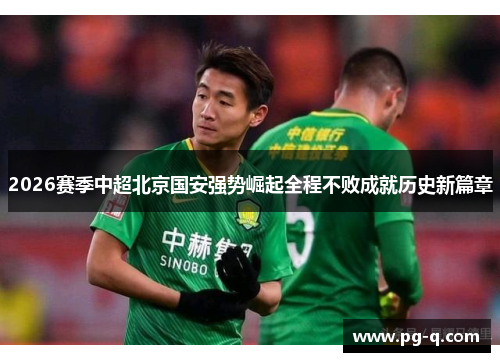 2026赛季中超北京国安强势崛起全程不败成就历史新篇章