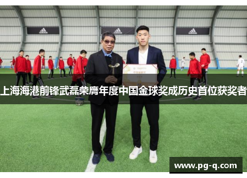 上海海港前锋武磊荣膺年度中国金球奖成历史首位获奖者