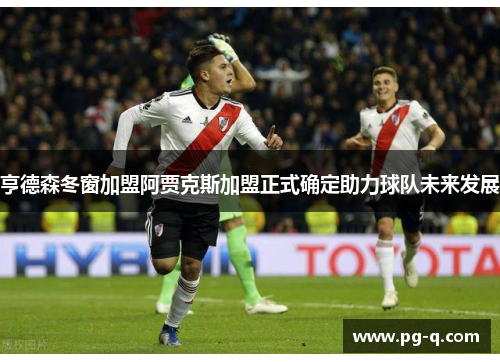 亨德森冬窗加盟阿贾克斯加盟正式确定助力球队未来发展