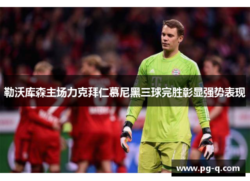 勒沃库森主场力克拜仁慕尼黑三球完胜彰显强势表现
