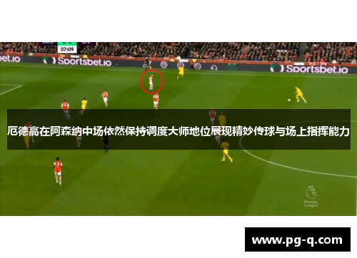 厄德高在阿森纳中场依然保持调度大师地位展现精妙传球与场上指挥能力
