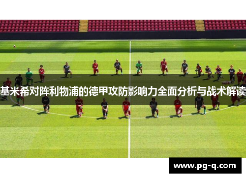 基米希对阵利物浦的德甲攻防影响力全面分析与战术解读