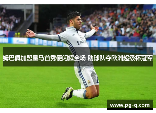 姆巴佩加盟皇马首秀便闪耀全场 助球队夺欧洲超级杯冠军