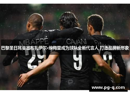 巴黎圣日耳曼宣布扎伊尔·埃梅里成为球队全新代言人 打造品牌新形象
