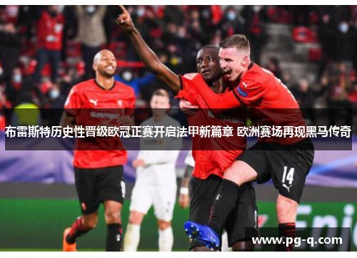 布雷斯特历史性晋级欧冠正赛开启法甲新篇章 欧洲赛场再现黑马传奇