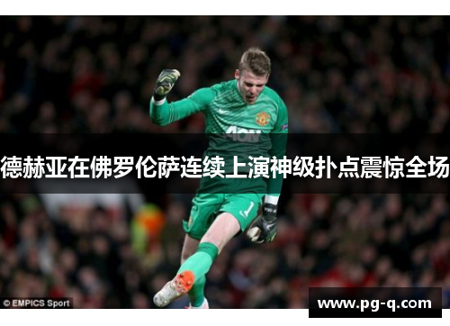 德赫亚在佛罗伦萨连续上演神级扑点震惊全场
