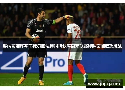 摩纳哥前锋本耶德尔因法律纠纷缺席周末联赛球队面临进攻挑战