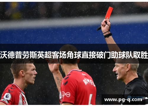沃德普劳斯英超客场角球直接破门助球队取胜