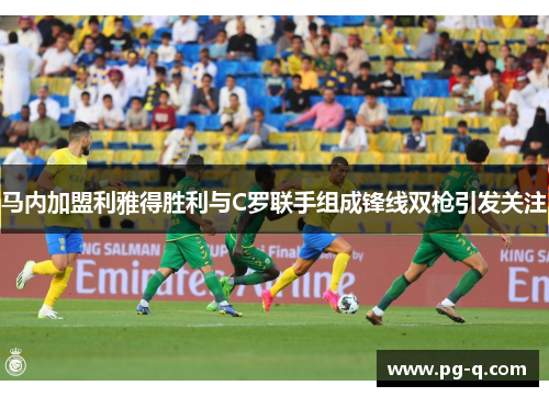 马内加盟利雅得胜利与C罗联手组成锋线双枪引发关注