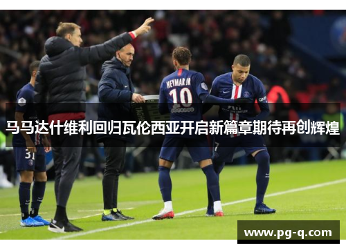 马马达什维利回归瓦伦西亚开启新篇章期待再创辉煌