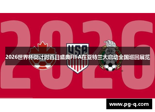 2026世界杯倒计时百日盛典FIFA在亚特兰大启动全国巡回展览