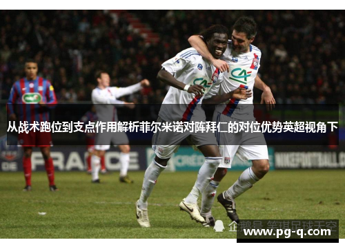 从战术跑位到支点作用解析菲尔米诺对阵拜仁的对位优势英超视角下