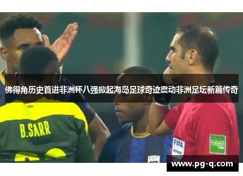 佛得角历史首进非洲杯八强掀起海岛足球奇迹震动非洲足坛新篇传奇 佛得角历史首进非洲杯八强掀起海岛足球奇迹震动非洲足坛新篇传奇