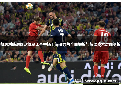 凯恩对阵法国欧协联比赛中场上统治力的全面解析与解读战术层面剖析 凯恩对阵法国欧协联比赛中场上统治力的全面解析与解读战术层面剖析