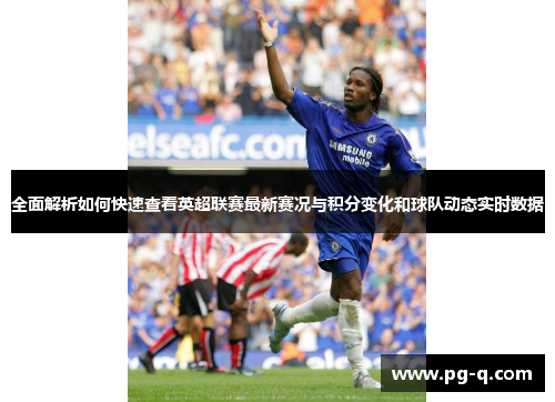 全面解析如何快速查看英超联赛最新赛况与积分变化和球队动态实时数据 全面解析如何快速查看英超联赛最新赛况与积分变化和球队动态实时数据