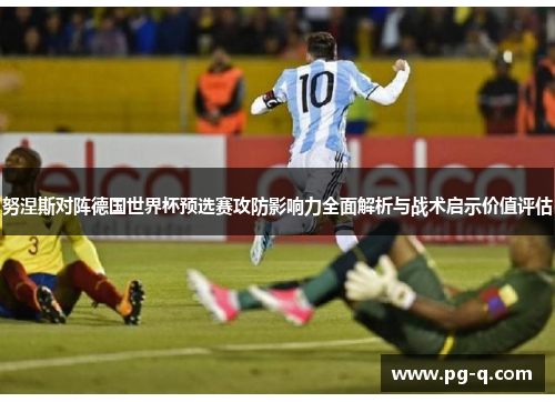 努涅斯对阵德国世界杯预选赛攻防影响力全面解析与战术启示价值评估
