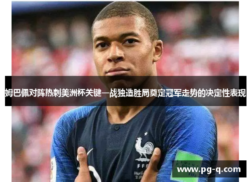 姆巴佩对阵热刺美洲杯关键一战独造胜局奠定冠军走势的决定性表现 姆巴佩对阵热刺美洲杯关键一战独造胜局奠定冠军走势的决定性表现