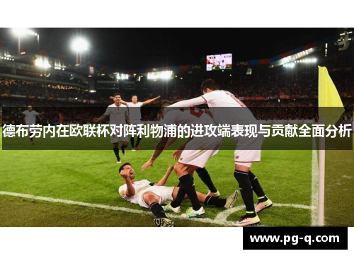 德布劳内在欧联杯对阵利物浦的进攻端表现与贡献全面分析 德布劳内在欧联杯对阵利物浦的进攻端表现与贡献全面分析