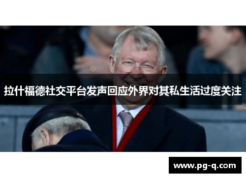 拉什福德社交平台发声回应外界对其私生活过度关注 拉什福德社交平台发声回应外界对其私生活过度关注