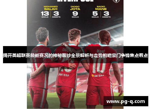 揭开英超联赛最新赛况的神秘面纱全景解析与走势前瞻豪门争锋焦点看点 揭开英超联赛最新赛况的神秘面纱全景解析与走势前瞻豪门争锋焦点看点