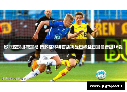 欧冠惊现挪威黑马 博多格林特首战挑战巴黎圣日耳曼晋级16强